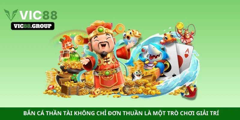 Bắn cá thần tài không chỉ đơn thuần là một trò chơi giải trí 
