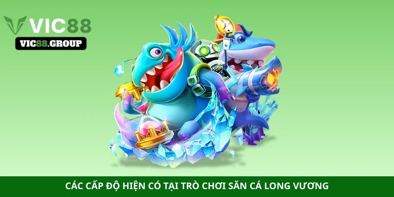 Các cấp độ hiện có tại trò chơi săn cá long vương