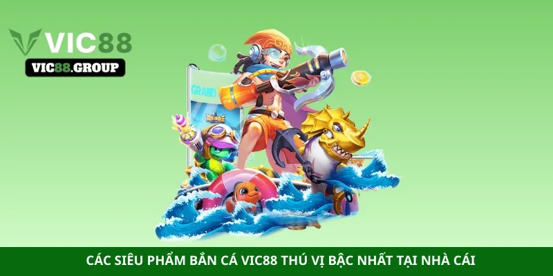 Các siêu phẩm bắn cá Vic88 thú vị bậc nhất tại nhà cái