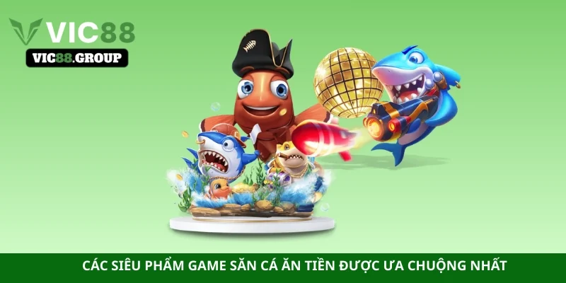 Các siêu phẩm game săn cá ăn tiền được ưa chuộng nhất