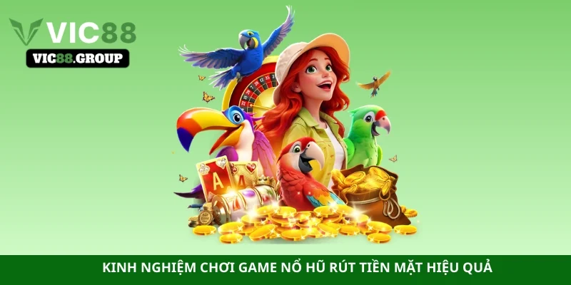 Kinh nghiệm chơi game nổ hũ rút tiền mặt hiệu quả