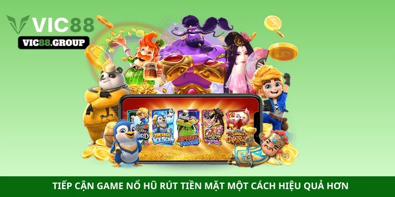 Tiếp cận game nổ hũ rút tiền mặt một cách hiệu quả hơn