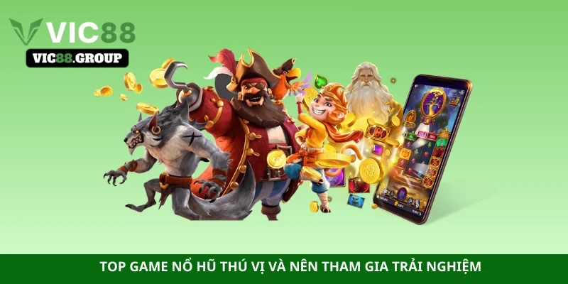 Top game nổ hũ thú vị và nên tham gia trải nghiệm